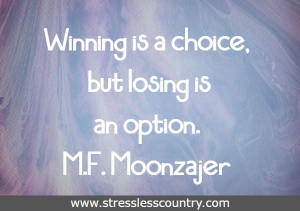 Winning is a choice, but losing is an option.