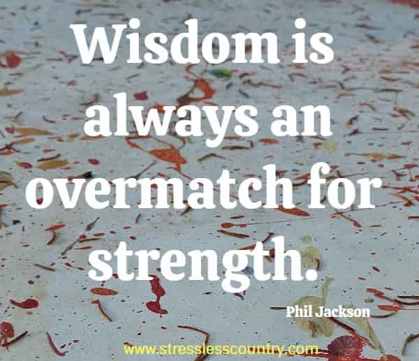 Wisdom is always an overmatch for strength.