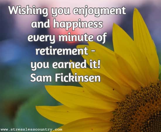 Wishing you enjoyment and happiness every minute of retirement - you earned it!  Sam Fickinsen