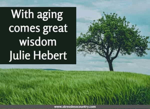 With aging comes great wisdom
