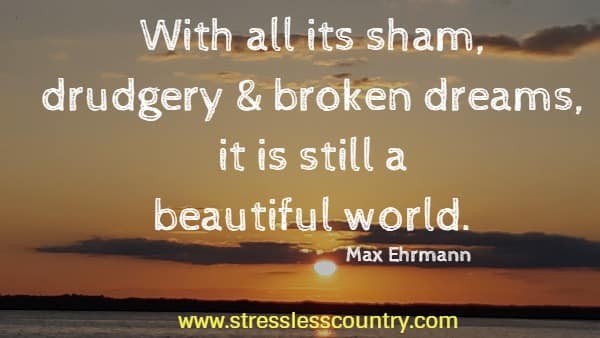 With all its sham, drudgery & broken dreams, it is still a beautiful world.