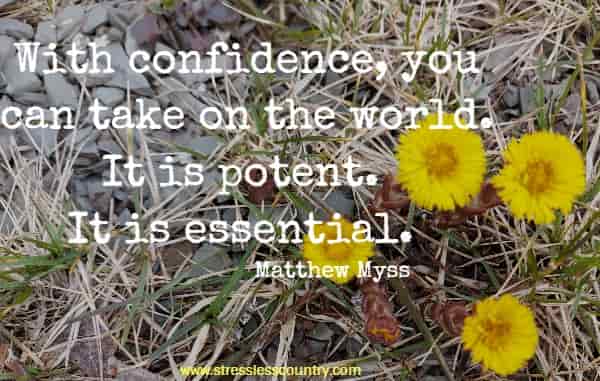 With confidence, you can take on the world. It is potent. It is essential.