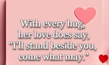 With every hug, her love does say, I’ll stand beside you, come what may