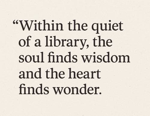 Within the quiet of a library, the soul finds wisdom and the heart finds wonder.
