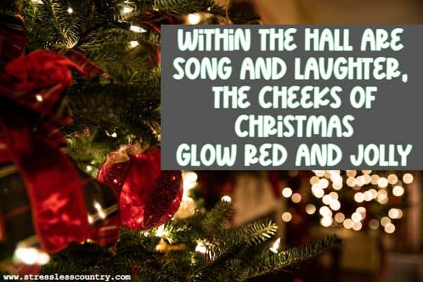 Within the hall are song and laughter, the cheeks of Christmas glow red and jolly,