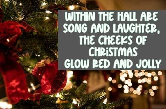 Within the hall are song and laughter, the cheeks of Christmas glow red and jolly