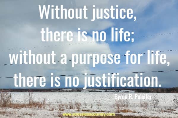 Without justice, there is no life; without a purpose for life, there is no justification.