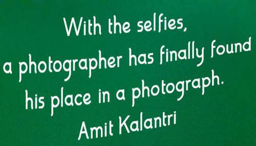 With the selfies, a photographer has finally found his place in a photograph. Amit Kalantri