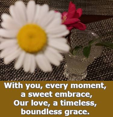 with you, every moment, a sweet embrace, our love, a timeles boundless grace.