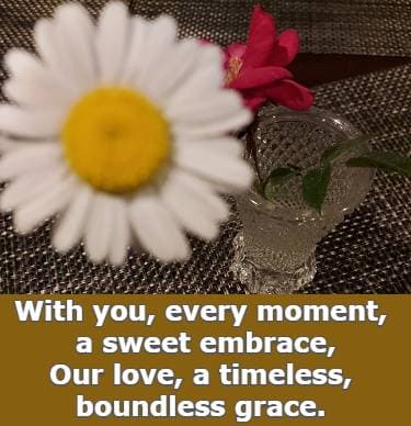 with you, every moment, a sweet embrace, our love, a timeless boundless grace.