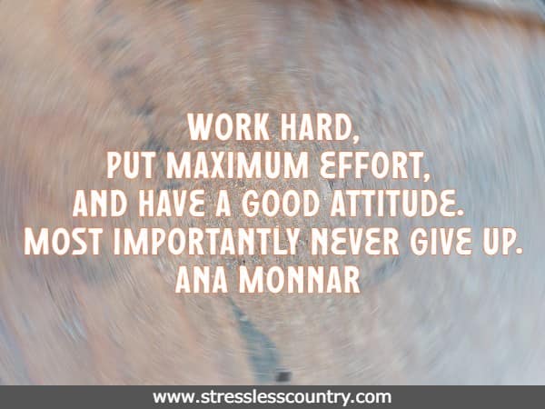 Work hard, put maximum effort, and have a good attitude. Most importantly never give up.