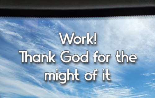 Work! Thank God for the might of it