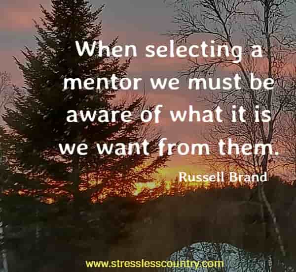 When selecting a mentor we must be aware of what it is we want from them.