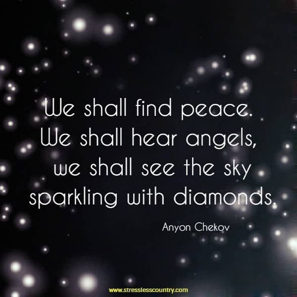 We shall find peace. We shall hear angels, we shall see the sky sparkling with diamonds.