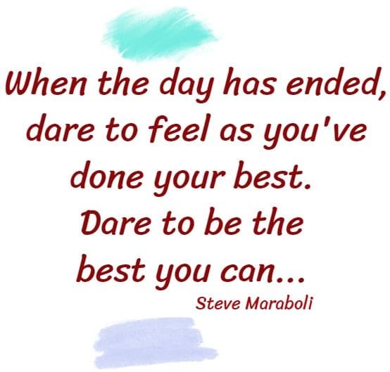 when the day has ended, dare to feel as you've done your best...