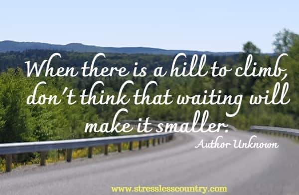 When there is a hill to climb, don't think that waiting will make it smaller.