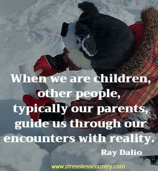 When we are children, other people, typically our parents, guide us through our encounters with reality.