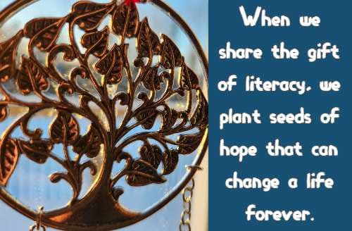 When we share the gift of literacy, we plant seeds of hope that can change a life forever.
