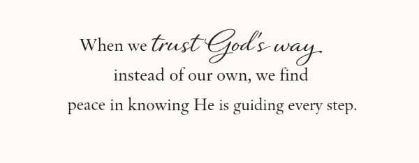 When we trust God’s way instead of our own, we find peace in knowing He is guiding every step.