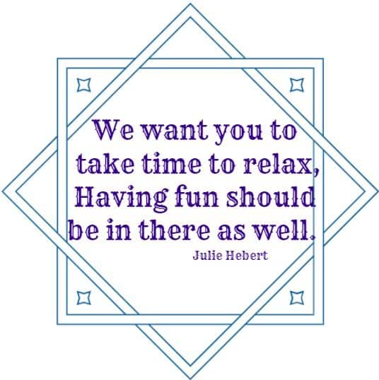 We want you to take time to relax, Having fun should be in there as well.