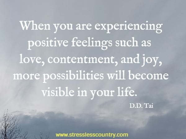 When you are experiencing positive feelings such as love, contentment, and joy, more possibilities will become visible in your life.