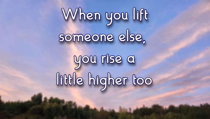When you lift someone else, you rise a little higher too
