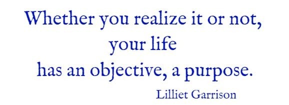 whether you realize it or not, your life has an objective, a purpose