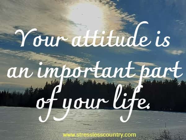 Your attitude is an important part of your life