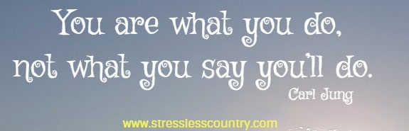 You are what you do, not what you say you’ll do.