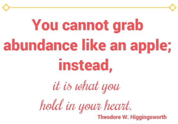you cannot grab abundance like an apple; instead, it is what you hold in your heart.