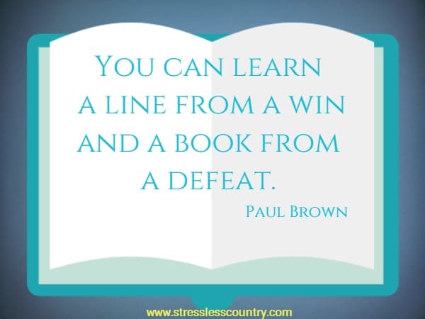 You can learn a line from a win and a book from a defeat.