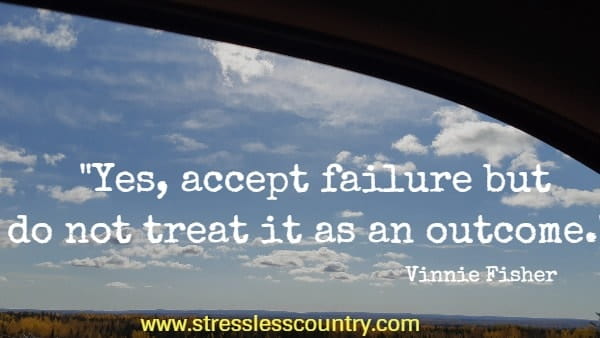 Yes, accept failure but do not treat it as an outcome.
