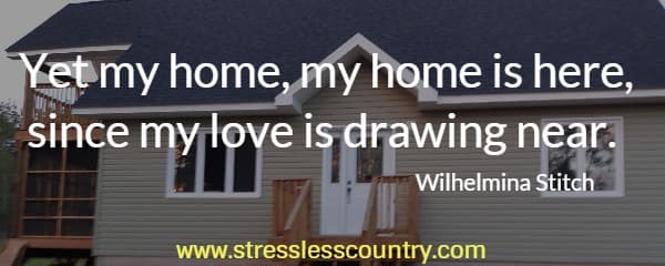 Yet my home, my home is here, since my love is drawing near.