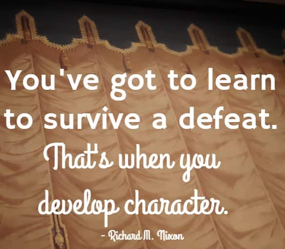 You've got to learn to survive a defeat. That's when you develop character.