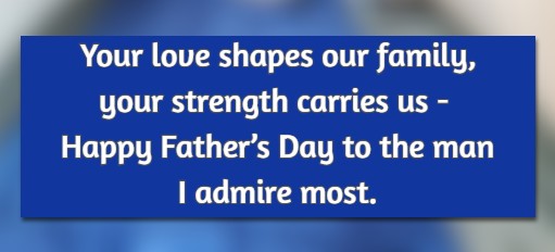 Your love shapes our family, your strength carries us—happy Father’s Day to the man I admire most.