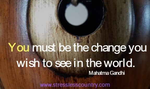 You must be the change you wish to see in the world.