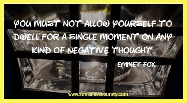 You must not allow yourself to dwell for a single moment on any kind of negative thought