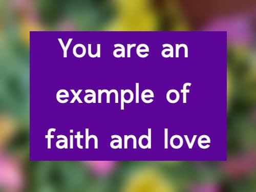 You are an example of faith and love
