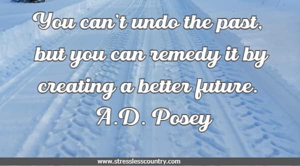 You can’t undo the past, but you can remedy it by creating a better future.