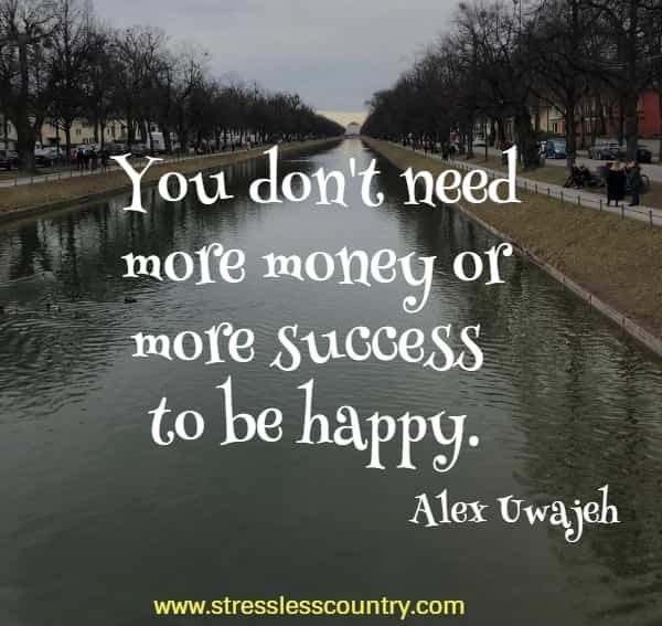 You don't need more money or more success to be happy.