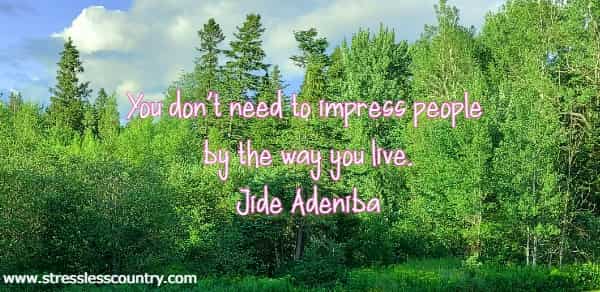 You don’t need to impress people by the way you live.