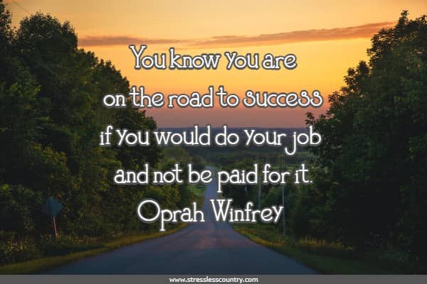 You know you are on the road to success if you would do your job and not be paid for it.