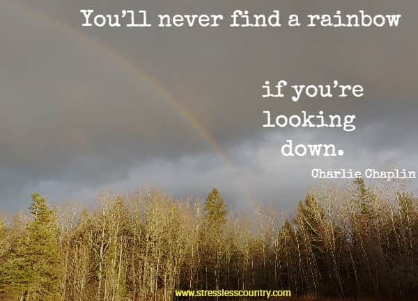 You’ll never find a rainbow if you’re looking down.