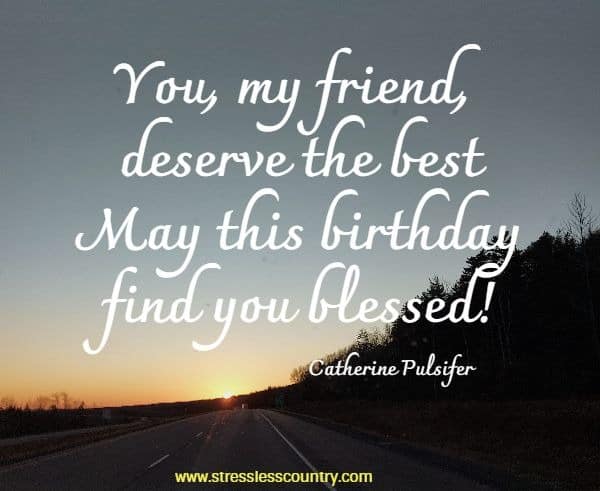 You, my friend, deserve the best May this birthday find you blessed!