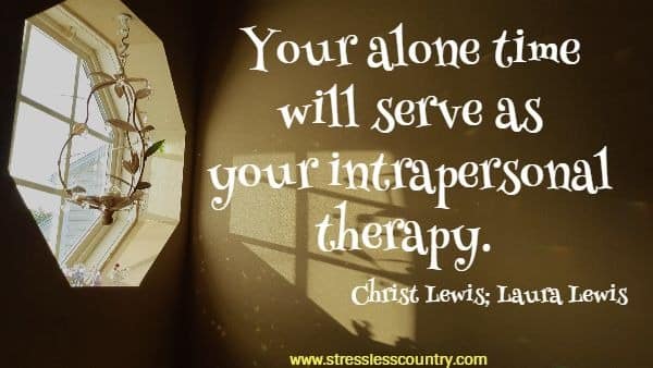 Your alone time will serve as your intrapersonal therapy.