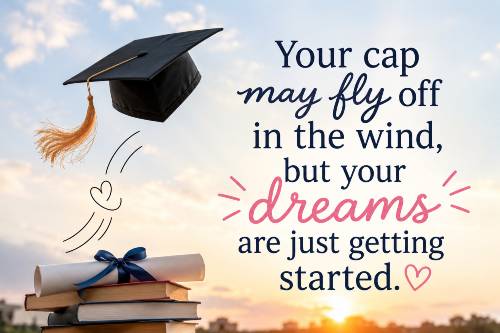 Your cap may fly off in the wind, but your dreams are just getting started
