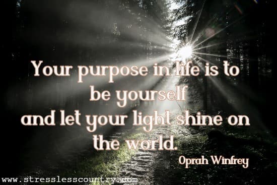 Your purpose in life is to be yourself and let your light shine on the world.