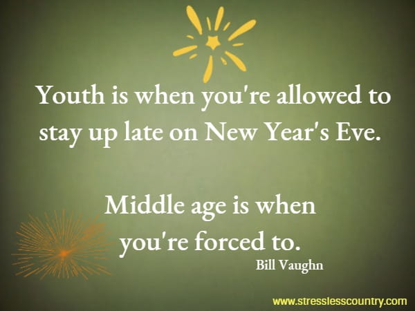 Youth is when you're allowed to stay up late on New Year's Eve. Middle age is when you're forced to.