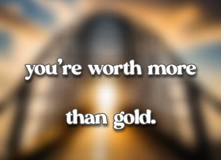 you're worth more than gold