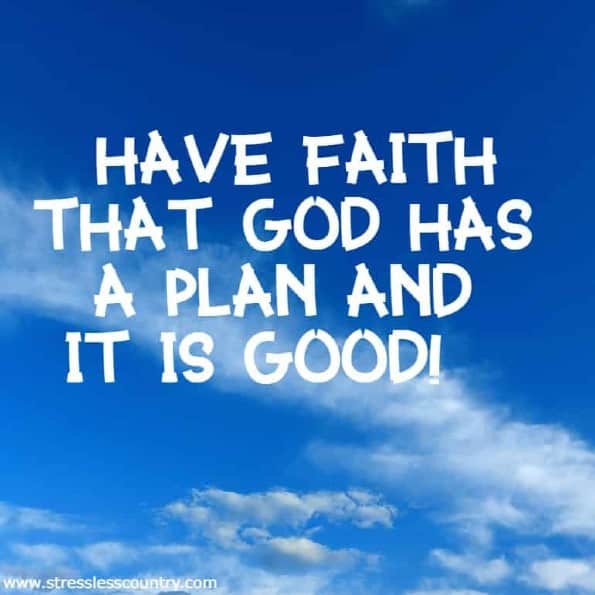 Have faith that God has a plan and it is good!